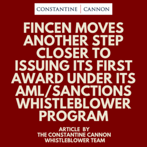 FinCEN Moves Another Step Closer to Issuing Its First Award Under Its AMLSanctions Whistleblower Program