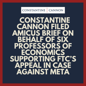 Constantine LLP Filed Amicus Brief on Behalf of Six Professors of Economics Supporting FTC’s Appeal in Case Against Meta